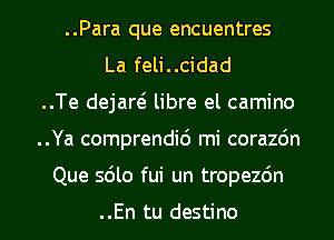 ..Para que encuentres
La feli..cidad

..Te dejare? libre el camino

..Ya comprendid mi corazdn

Que sdlo fui un tropezc'm

..En tu destino