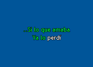 ..Si lo que amaba

Ya lo perdl
