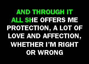 AND THROUGH IT
ALL SHE OFFERS ME
PROTECTION, A LOT OF
LOVE AND AFFECTION,

WHETHER PM RIGHT
0R WRONG