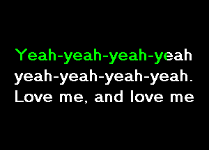 Yeah-yeah-yeah-yeah
yeah-yeah-yeah-yeah.
Love me, and love me