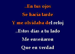 ..En tus ojos

Se hacia tarde

Y me olvidaba del reloj

..Estos dias a tu lado
Me enseflaron

Que en verdad