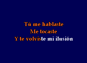 Til me hablaste

Me tocaste
Y te volviste mi ilusifm