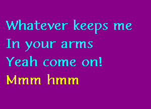 Whatever keeps me
In your arms

Yeah come on!
Mmm hmm