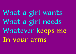 What a girl wants
What a girl needs

Whatever keeps me
In your arms