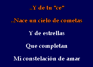 ..Y de tu ce
..Nace un cielo de cometas

Y de estrellas

Que completan

Mi constelacibn de amar