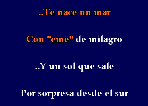 ..Te 116109 1111 mar

Con eme de milagro

..Y 1111 sol que sale

For sorpresa desde el sur