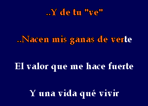 ..Y de tu Ire

..Nacen mis ganas de verte

El valor que me hace fuerte

Y una Vida qlm vivir