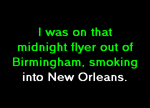 I was on that
midnight flyer out of

Birmingham, smoking
into New Orleans.