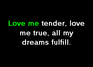 Love me tender, love

me true, all my
dreams fulfill.