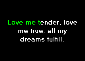 Love me tender, love

me true, all my
dreams fulfill.
