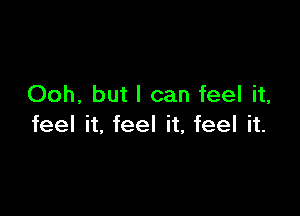 Ooh, but I can feel it,

feel it, feel it, feel it.