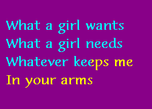 What a girl wants
What a girl needs

Whatever keeps me
In your arms