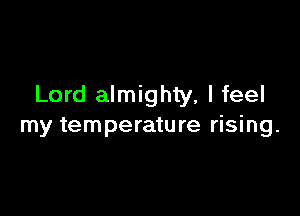 Lord almighty, I feel

my temperature rising.