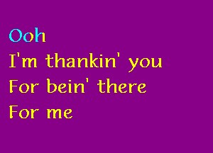 Ooh
I'm thankin' you

For bein' there
For me