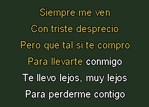 Siempre me ven
Con triste desprecio
Pero que' tal si te compro
Para llevarte conmigo

Te llevo lejos, muy lejos

Para perderme contigo l