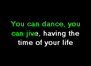 You can dance, you

can jive. having the
time of your life