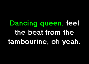 Dancing queen, feel

the beat from the
tambourine, oh yeah.