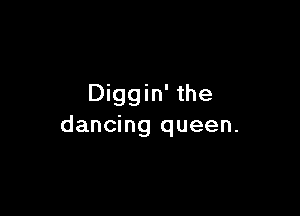 Diggin' the

dancing queen.