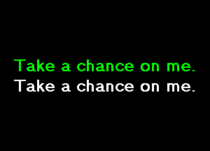 Take a chance on me.

Take a chance on me.