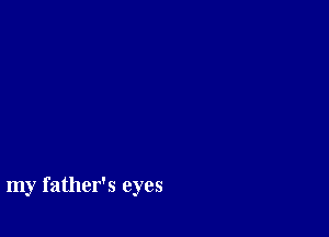 my father's eyes