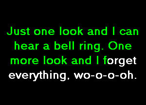 Just one look and I can
hear a bell ring. One
more look and I forget

everything, wo-o-o-oh.