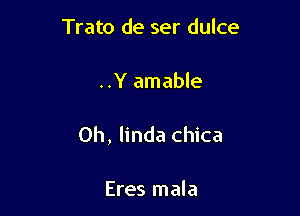 Trato de ser dulce

..Y amable

Oh, linda chica

Eres mala