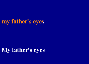 my father's eyes

My father's eyes