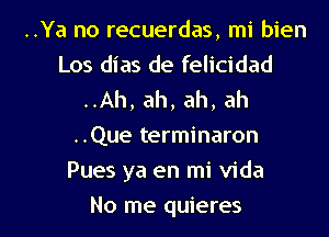 ..Ya no recuerdas, mi bien
Los dias de felicidad
..Ah, ah, ah, ah
..Que terminaron
Pues ya en mi Vida

No me quieres l