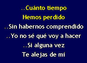 ..Cuanto tiempo
Hemos perdido
..Sin habernos comprendido
..Yo no se' que' voy a hacer
..Si alguna vez
Te alejas de mi