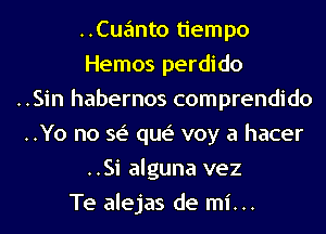 ..Cuanto tiempo

Hemos perdido

..Sin habernos comprendido

..Yo no se' que' voy a hacer
..Si alguna vez

Te alejas de mi...