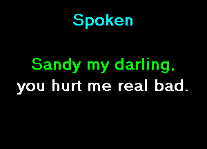 Spoken

Sandy my darling,

you hurt me real bad.