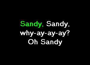Sandy, Sandy,

why- ay- ay- ay?
Oh Sandy