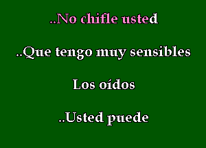 ..No clu'fle usted

..Que tengo nmy sensibles

Los oidos

..Usted puede