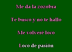 Me da 121 zozobra

Te busco y no te hallo

Me volverfa loco

Loco de pasic'm