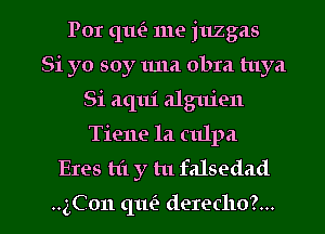 For (1111'? me juzgas
Si yo soy tum obra tuya
Si aqui alguien
Tiene la culpa
Exes t1'1 y tu falsedad

3Con (1m? derecho?... l