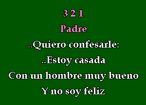 3 2 1
Padre
..Quiero confesaxlez
..Estoy casada

C011 1111 hombre muy bueno
Y no soy feliz