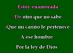 ..Estoy enamorada
..De otro que no sabe
..Q11e mi cariflo 1e pertenece
A ese hombre

P01 121 ley de Dios