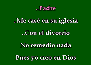 ..PadIe
..Me (aw en su iglesia
..C on e1 divorcio

No remedjo nada

Pues yo creo e11 Dios