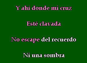 Y alu' donde nu' cruz

Esu'? clavada

No escape del recuerdo

Ni 1111a sombra