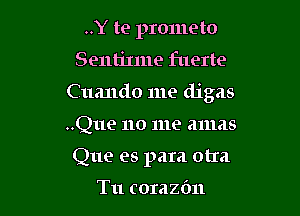 ..Y te prometo
Sentilme fuerte

C uando me digas

..Que 110 me amas

Que es para otIa

Tu corazdn