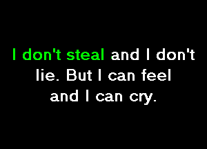 I don't steal and I don't

lie. But I can feel
and I can cry.