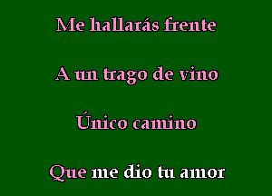 Me hallarils frente

A 1m trago de vino

Unico canu'no

Que me dio tu amor