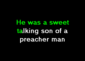 He was a sweet

talking son of a
preacher man