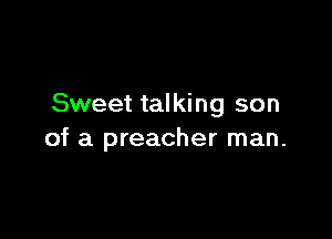 Sweet talking son

of a preacher man.