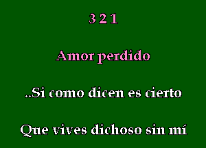 Amor perdido

..Si como dicen es cierto

Que vives dichoso sin 1111'