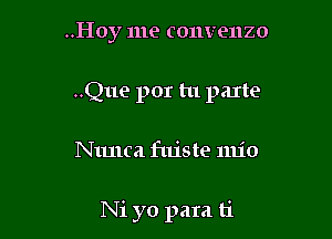 ..Hoy me convenzo
..Que por tu pane

Nunca fujste 11le

Ni yo para ti