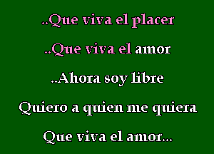 ..Q11e Viva e1 placer
..Q11e Viva el amor
..Allora soy libre
Quiero a quien me quiera

Que Viva el amor...