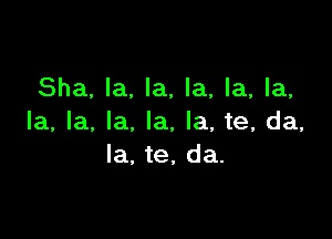 Sha, la, la, la, la, la,

la, la, la, la, la, te, da,
Ia, te, da.