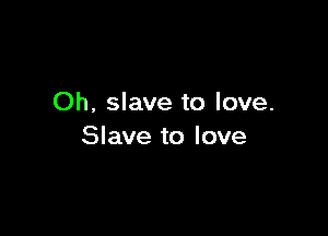 Oh, slave to love.

Slave to love