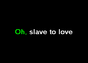 Oh. slave to love